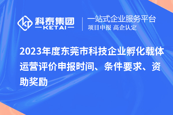 2023年度東莞市科技企業孵化載體運營評價申報時間、條件要求、資助獎勵