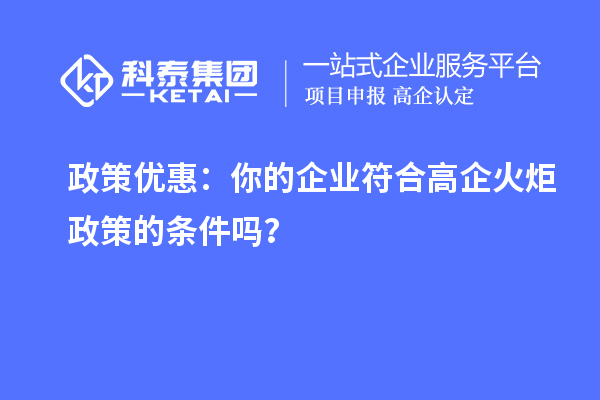 政策優惠：你的企業符合高企火炬政策的條件嗎？