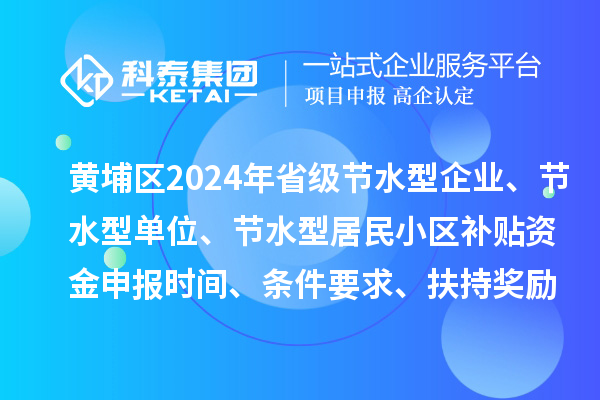 黃埔區(qū)2024年省級(jí)節(jié)水型企業(yè)、節(jié)水型單位、 節(jié)水型居民小區(qū)補(bǔ)貼資金申報(bào)時(shí)間、條件要求、扶持獎(jiǎng)勵(lì)