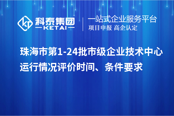 珠海市第1-24批市級企業(yè)技術中心運行情況評價時間、條件要求