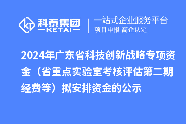 2024年廣東省科技創(chuàng)新戰(zhàn)略專項(xiàng)資金(省重點(diǎn)實(shí)驗(yàn)室考核評估第二期經(jīng)費(fèi)等)擬安排資金的公示