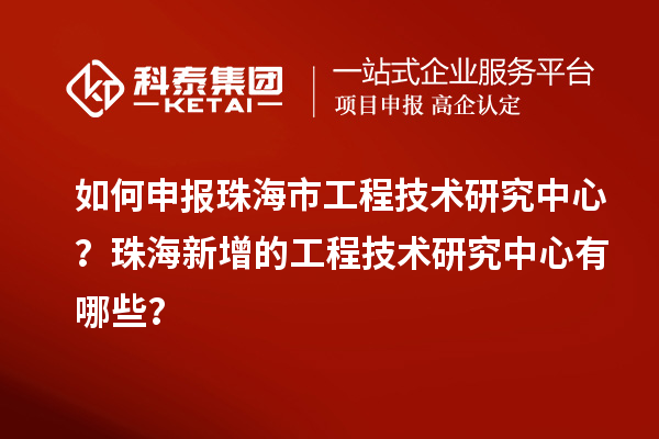 如何申報珠海市工程技術研究中心？珠海新增的工程技術研究中心有哪些？
