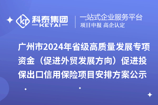 廣州市2024年省級高質量發(fā)展專項資金（促進外貿(mào)發(fā)展方向）促進投保出口信用保險項目安排方案公示