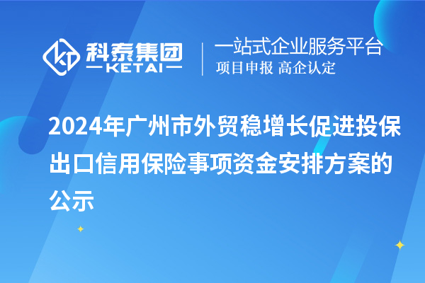 2024年廣州市外貿穩增長促進投保出口信用保險事項資金安排方案的公示