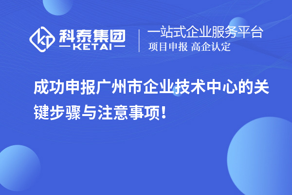 成功申報廣州市企業技術中心的關鍵步驟與注意事項!