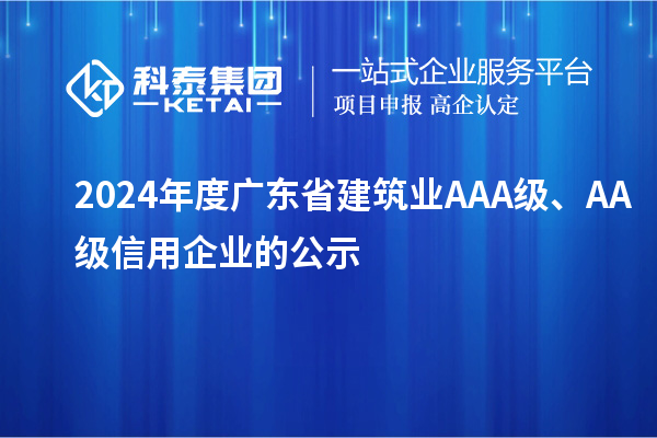 2024年度廣東省建筑業(yè)AAA級、AA級信用企業(yè)的公示