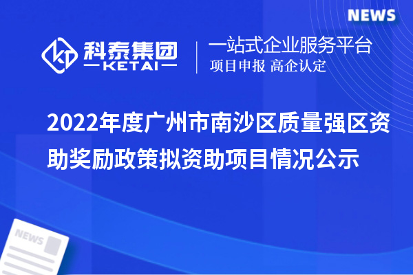 2022年度廣州市南沙區質量強區資助獎勵政策擬資助項目情況公示