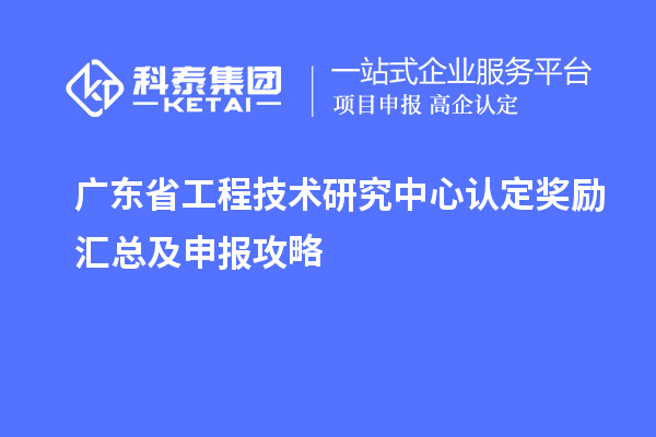 廣東<a href=http://m.xjsygy.com/fuwu/gongchengzhongxin.html target=_blank class=infotextkey>省工程技術研究中心認定</a>獎勵匯總及申報攻略