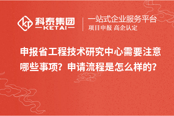 申報省工程技術研究中心需要注意哪些事項？申請流程是怎么樣的？