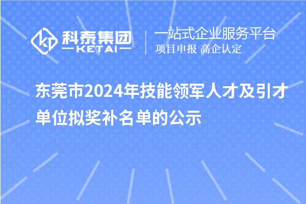 東莞市2024年技能領(lǐng)軍人才及引才單位擬獎(jiǎng)補(bǔ)名單的公示