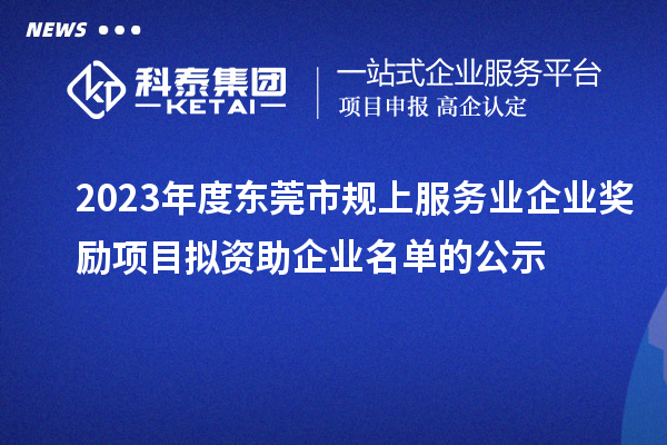2023年度東莞市規(guī)上服務(wù)業(yè)企業(yè)獎勵項目擬資助企業(yè)名單的公示