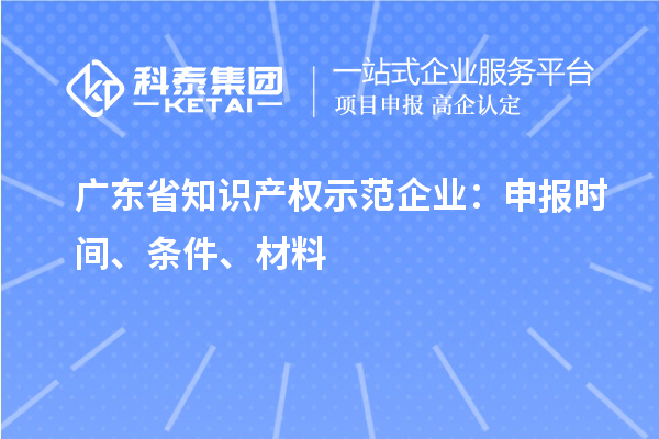 廣東省知識產權示范企業:申報時間、條件、材料