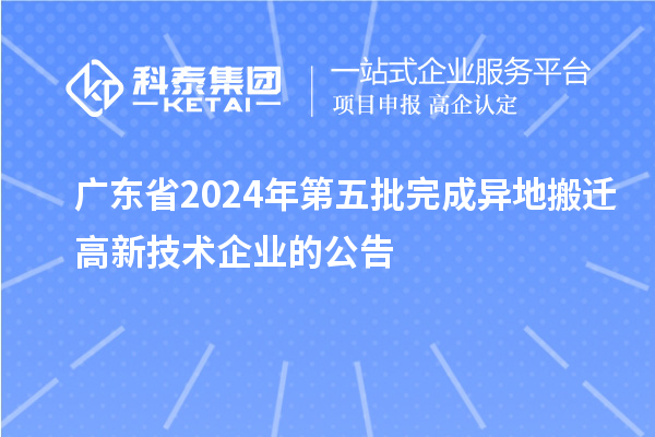 廣東省2024年第五批完成異地搬遷高新技術企業的公告