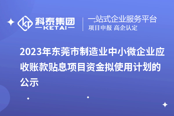 2023年東莞市制造業中小微企業應收賬款貼息項目資金擬使用計劃的公示