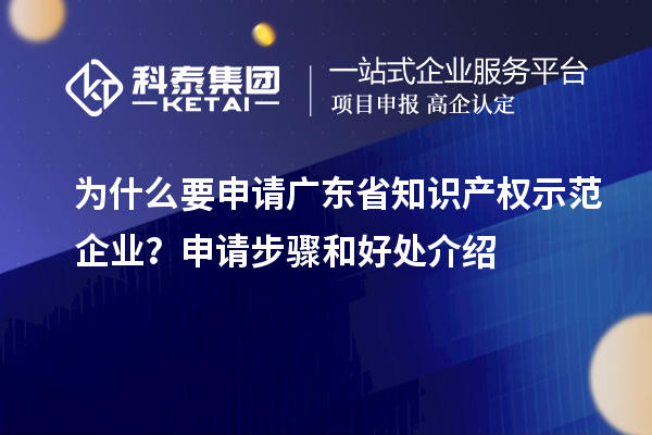 為什么要申請廣東省知識產權示范企業？申請步驟和好處介紹