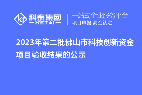 2023年第二批佛山市科技創新資金項目驗收結果的公示