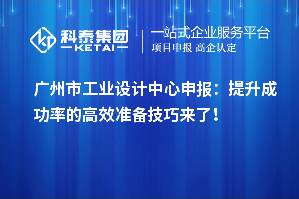 廣州市工業設計中心申報：提升成功率的高效準備技巧來了！