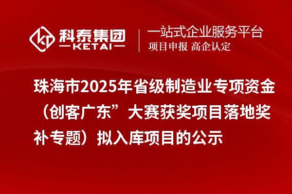 珠海市2025年省級制造業(yè)專項資金(創(chuàng)客廣東”大賽獲獎項目落地獎補(bǔ)專題)擬入庫項目的公示