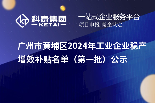 廣州市黃埔區2024年工業企業穩產增效補貼名單(第一批)公示