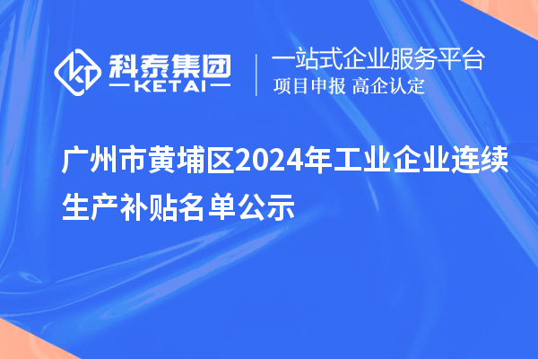 廣州市黃埔區2024年工業企業連續生產補貼名單公示
