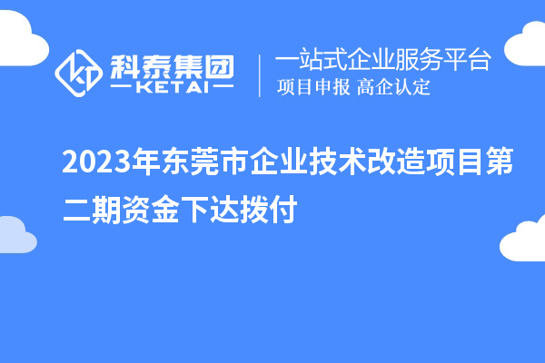 2023年東莞市企業技術改造項目第二期資金下達撥付