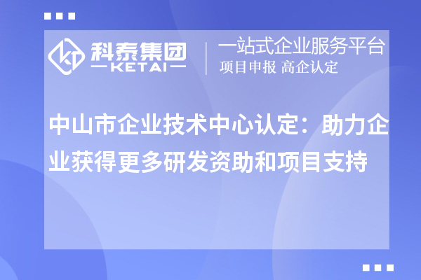 中山市企業技術中心認定:助力企業獲得更多研發資助和項目支持