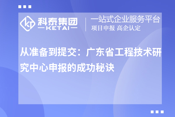 從準備到提交:廣東省<a href=http://m.xjsygy.com/fuwu/gongchengzhongxin.html target=_blank class=infotextkey>工程技術研究中心申報</a>的成功秘訣