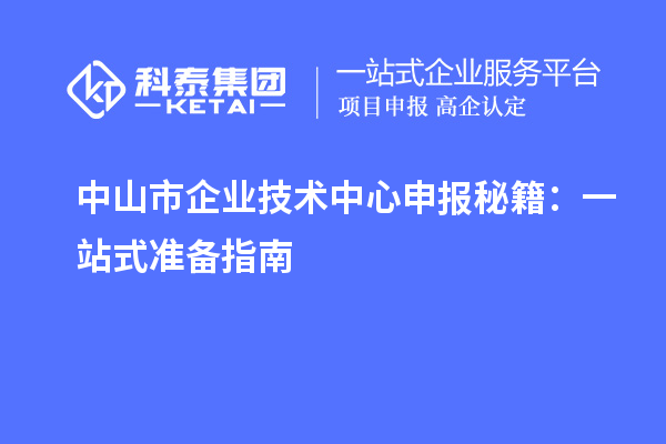 <a href=http://m.xjsygy.com/zhongshan/ target=_blank class=infotextkey>中山市企業(yè)技術(shù)中心</a>申報(bào)秘籍：一站式準(zhǔn)備指南