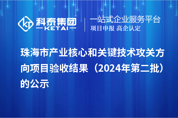 珠海市產業核心和關鍵技術攻關方向項目驗收結果(2024年第二批)的公示