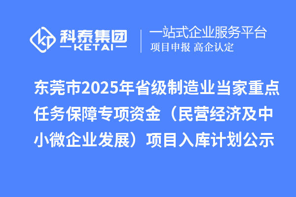 東莞市2025年省級(jí)制造業(yè)當(dāng)家重點(diǎn)任務(wù)保障專(zhuān)項(xiàng)資金（民營(yíng)經(jīng)濟(jì)及中小微企業(yè)發(fā)展）項(xiàng)目入庫(kù)計(jì)劃公示
