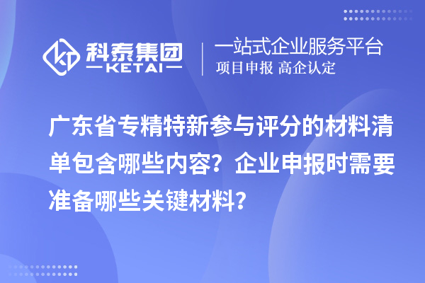 廣東省專精特新參與評(píng)分的材料清單包含哪些內(nèi)容？企業(yè)申報(bào)時(shí)需要準(zhǔn)備哪些關(guān)鍵材料？