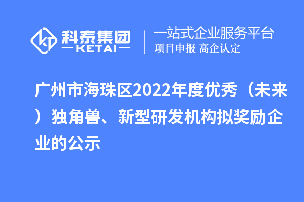 廣州市海珠區(qū)2022年度優(yōu)秀(未來)獨角獸、新型研發(fā)機(jī)構(gòu)擬獎勵企業(yè)的公示