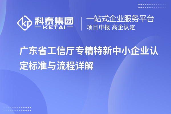 廣東省工信廳<a href=http://m.xjsygy.com/fuwu/zhuanjingtexin.html target=_blank class=infotextkey>專精特新中小企業</a>認定標準與流程詳解
