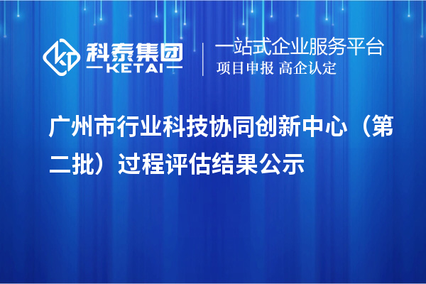廣州市行業科技協同創新中心(第二批)過程評估結果公示