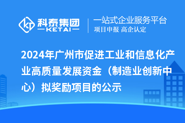 2024年廣州市促進(jìn)工業(yè)和信息化產(chǎn)業(yè)高質(zhì)量發(fā)展資金(制造業(yè)創(chuàng)新中心)擬獎(jiǎng)勵(lì)項(xiàng)目的公示