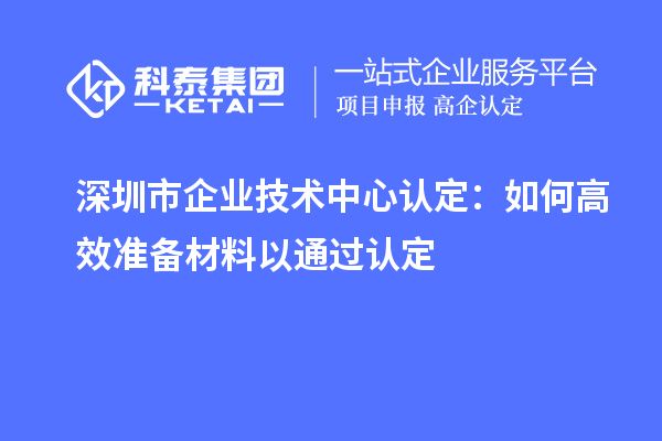 <a href=http://m.xjsygy.com/shenzhen/ target=_blank class=infotextkey>深圳市企業技術中心</a>認定：如何高效準備材料以通過認定