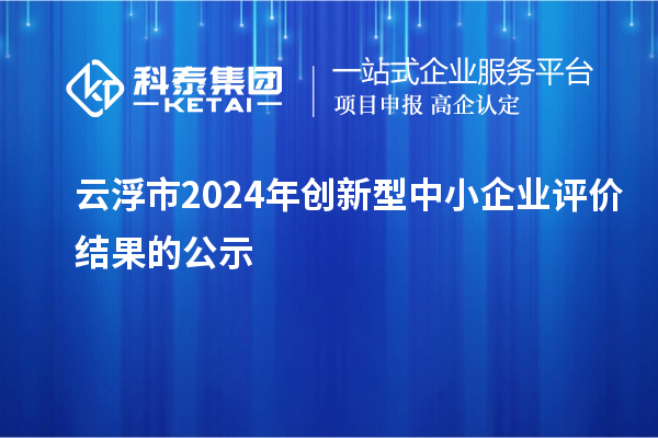 云浮市2024年創新型中小企業評價結果的公示