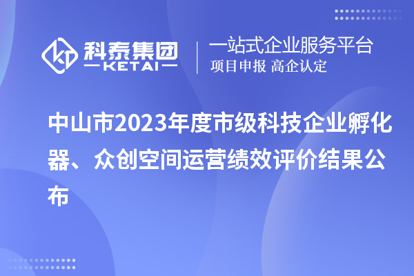 中山市2023年度市級(jí)科技企業(yè)孵化器、眾創(chuàng)空間運(yùn)營績效評(píng)價(jià)結(jié)果公布