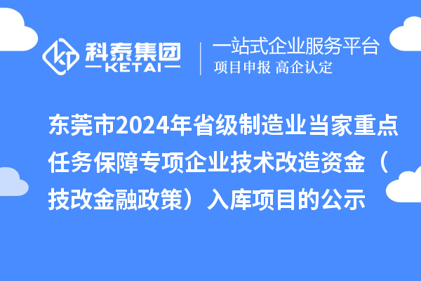 東莞市2024年省級制造業當家重點任務保障專項企業技術改造資金（技改金融政策）入庫項目的公示