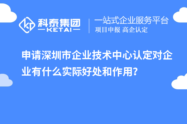 申請<a href=http://m.xjsygy.com/shenzhen/ target=_blank class=infotextkey>深圳市企業技術中心</a>認定對企業有什么實際好處和作用？