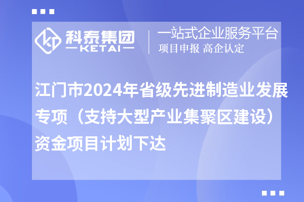 江門市2024年省級先進制造業(yè)發(fā)展專項(支持大型產(chǎn)業(yè)集聚區(qū)建設)資金項目計劃下達
