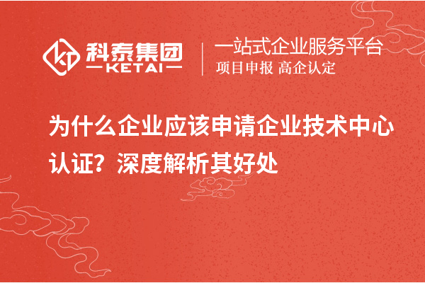 為什么企業應該申請企業技術中心認證？深度解析其好處