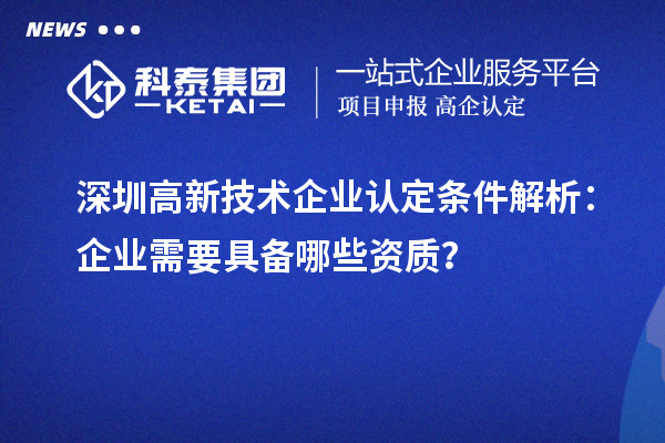 深圳高新技術(shù)企業(yè)認(rèn)定條件解析:企業(yè)需要具備哪些資質(zhì)?