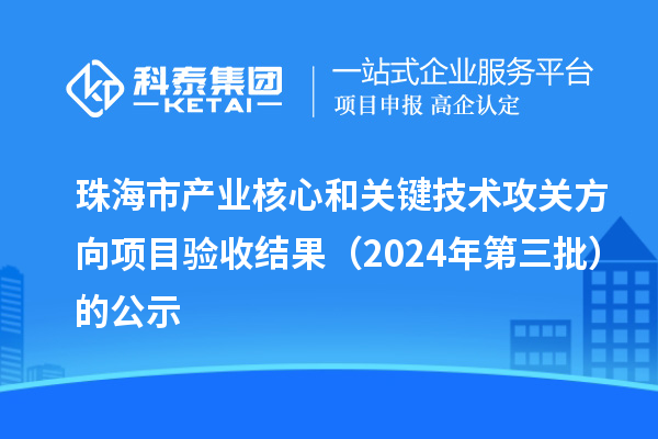 珠海市產業核心和關鍵技術攻關方向項目驗收結果（2024年第三批）的公示