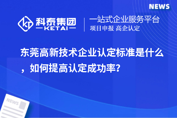 東莞高新技術企業認定標準是什么，如何提高認定成功率？