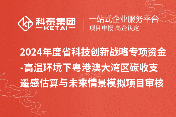 2024年度省科技創新戰略專項資金（廣聯基金與省自然科學基金部分項目）-高溫環境下粵港澳大灣區碳收支遙感估算與未來情景模擬項目審核結果公示