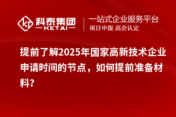 提前了解2025年國家高新技術企業申請時間的節點，如何提前準備材料？