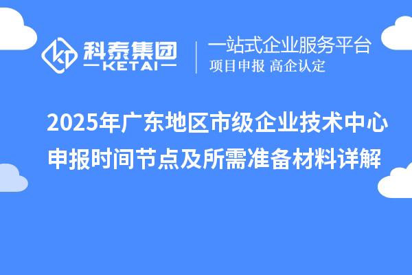 2025年廣東地區市級企業技術中心申報時間節點及所需準備材料詳解
