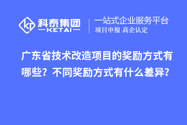 廣東省技術改造項目的獎勵方式有哪些？不同獎勵方式有什么差異？