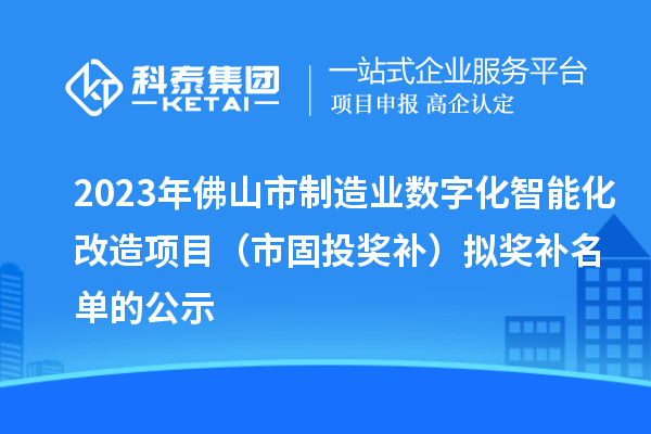 2023年佛山市制造業(yè)數(shù)字化智能化改造項(xiàng)目（市固投獎(jiǎng)補(bǔ)）擬獎(jiǎng)補(bǔ)名單的公示